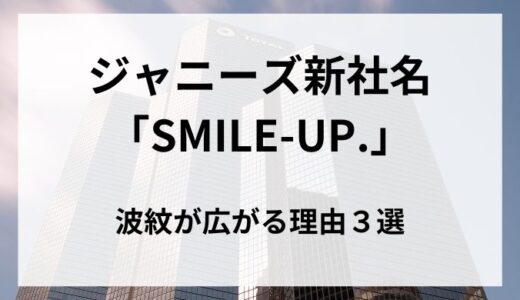 ジャニーズ事務所 新社名「SMILE-UP.」に波紋が広がる理由３選