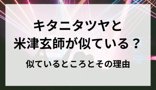 キタニタツヤと米津玄師の曲はなぜ似てる？ 似ているところとその理由についても