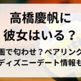 高橋慶帆に彼女はいる？動画で匂わせ？ペアリングやディズニーデート情報も