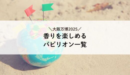 大阪万博 香りを楽しめるパビリオン一覧 ジャスミン・ユーカリ・乳香も！