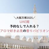 大阪万博UAE館は予約なしで入れる？アロマ好き必見の香りパビリオン