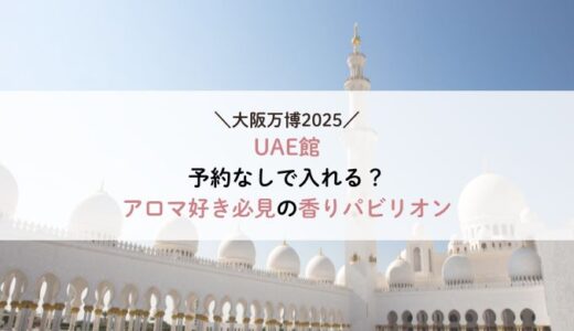 大阪万博UAE館は予約なしで入れる？アロマ好き必見の香りパビリオン